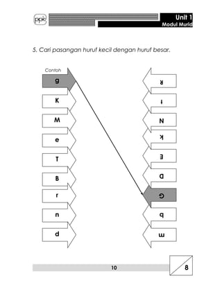 Unit 1
Modul Murid
5. Cari pasangan huruf kecil dengan huruf besar.
Contoh
g
K
M
e
T
B
r
n
d m
b
G
D
E
k
N
t
R
10 8
 