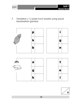 Unit 1
Modul Murid
7. Tandakan ( √ ) pada huruf awalan yang sesuai
berdasarkan gambar.
p i
k g
b n
a t
g e
k i
12
4
 