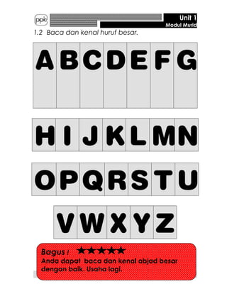 Unit 1
Modul Murid
1.2 Baca dan kenal huruf besar.
A BCDE F G
H I J KL MN
OPQRS T U
V W X Y Z
3
Bagus !
Anda dapat baca dan kenal abjad besar
dengan baik. Usaha lagi.
 