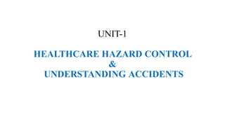 UNIT-1
HEALTHCARE HAZARD CONTROL
&
UNDERSTANDING ACCIDENTS
 