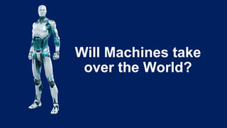Will Machines take
over the World?
 