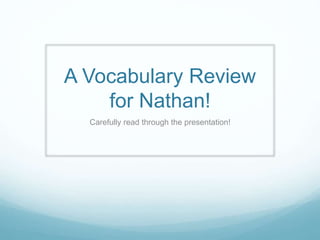 A Vocabulary Review 
for Nathan! 
Carefully read through the presentation! 
 