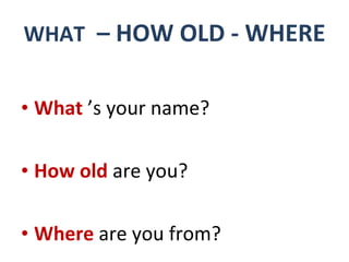 WHAT   – HOW OLD - WHERE ,[object Object],[object Object],[object Object]