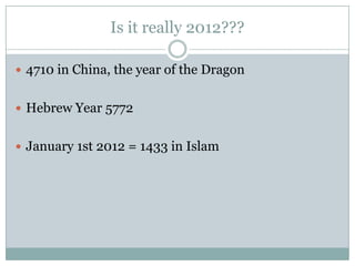 Is it really 2012???

 4710 in China, the year of the Dragon


 Hebrew Year 5772


 January 1st 2012 = 1433 in Islam
 