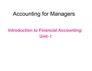 Accounting for Managers

Introduction to Financial Accounting:
                Unit- I
 