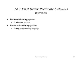 Representing Meaning 225
14.3 First Order Predicate Calculus
Inferences
• Forward chaining systems
– Production systems
• Backward chaining systems
– Prolog programming language
 