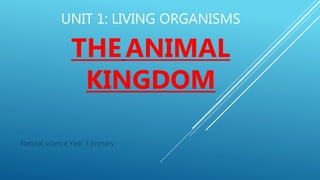 UNIT 1: LIVING ORGANISMS
THEANIMAL
KINGDOM
Natural science Year 3 primary
 