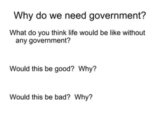 Why do we need government?
What do you think life would be like without
any government?

Would this be good? Why?

Would this be bad? Why?

 