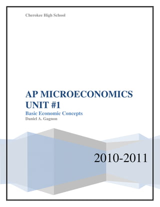 Cherokee High School




AP MICROECONOMICS
UNIT #1
Basic Economic Concepts
Daniel A. Gagnon




                          2010-2011
 