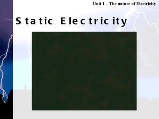 Static Electricity Unit 1 – The nature of Electricity 