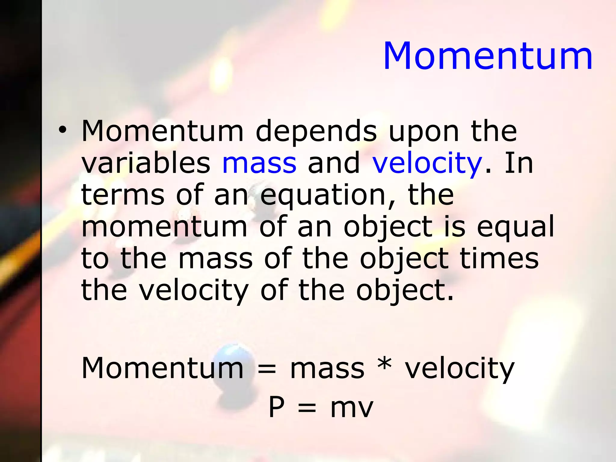 Momentum Momentum depends upon the variables  mass  and  velocity . In terms of an equation, the momentum of an object is equal to the mass of the object times the velocity of the object. Momentum = mass * velocity P = mv  