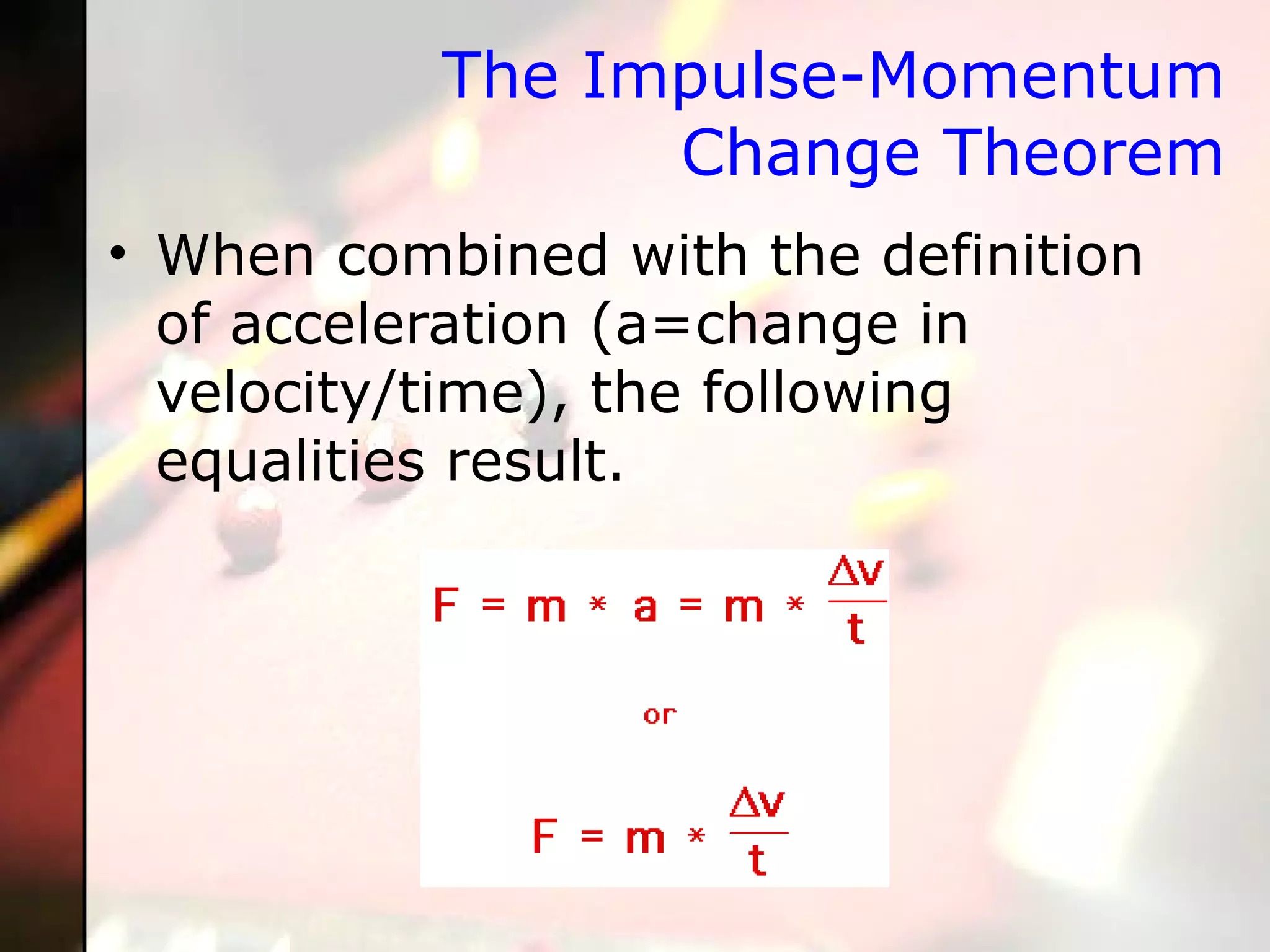 The Impulse-Momentum Change Theorem When combined with the definition of acceleration (a=change in velocity/time), the following equalities result. 