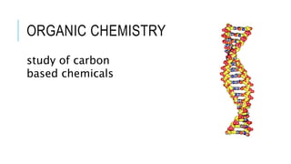 ORGANIC CHEMISTRY
study of carbon
based chemicals
 
