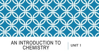 AN INTRODUCTION TO
CHEMISTRY
UNIT 1
 