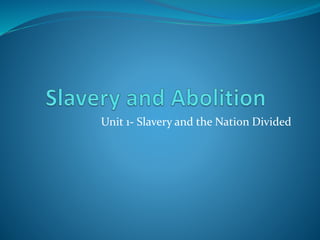 Unit 1- Slavery and the Nation Divided
 