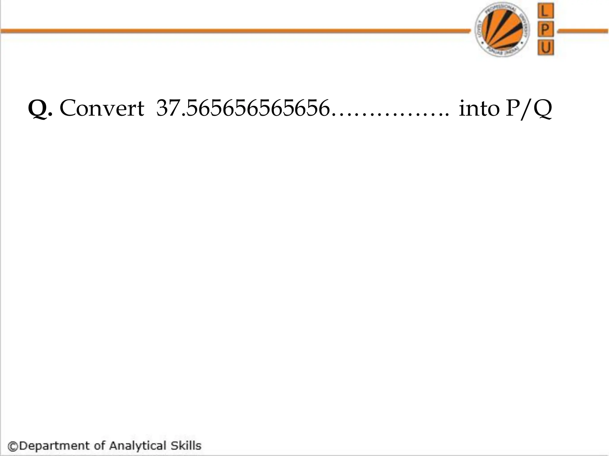 Q. Convert 37.565656565656……………. into P/Q
 