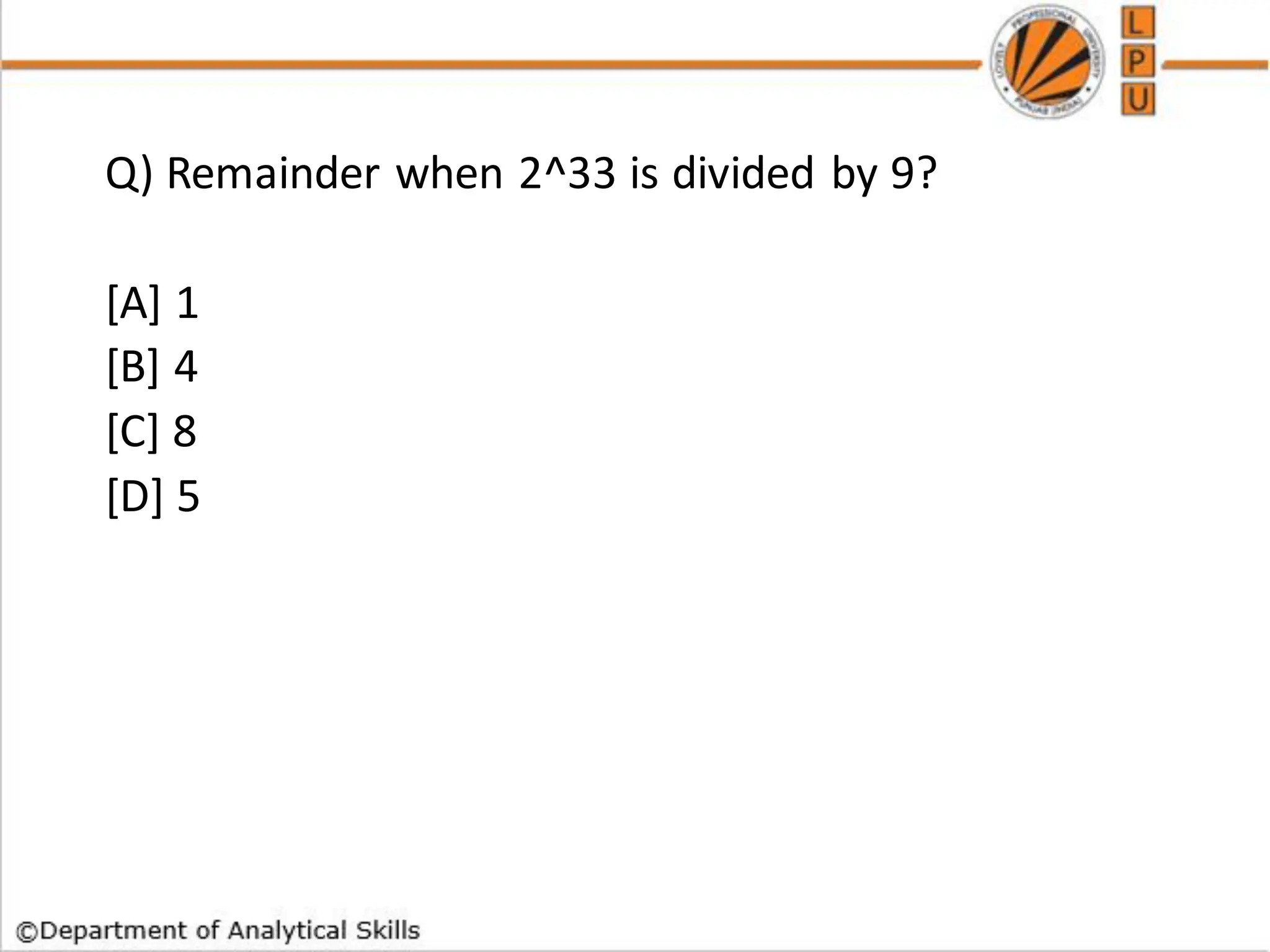 Q) Remainder when 2^33 is divided by 9?
[A] 1
[B] 4
[C] 8
[D] 5
 