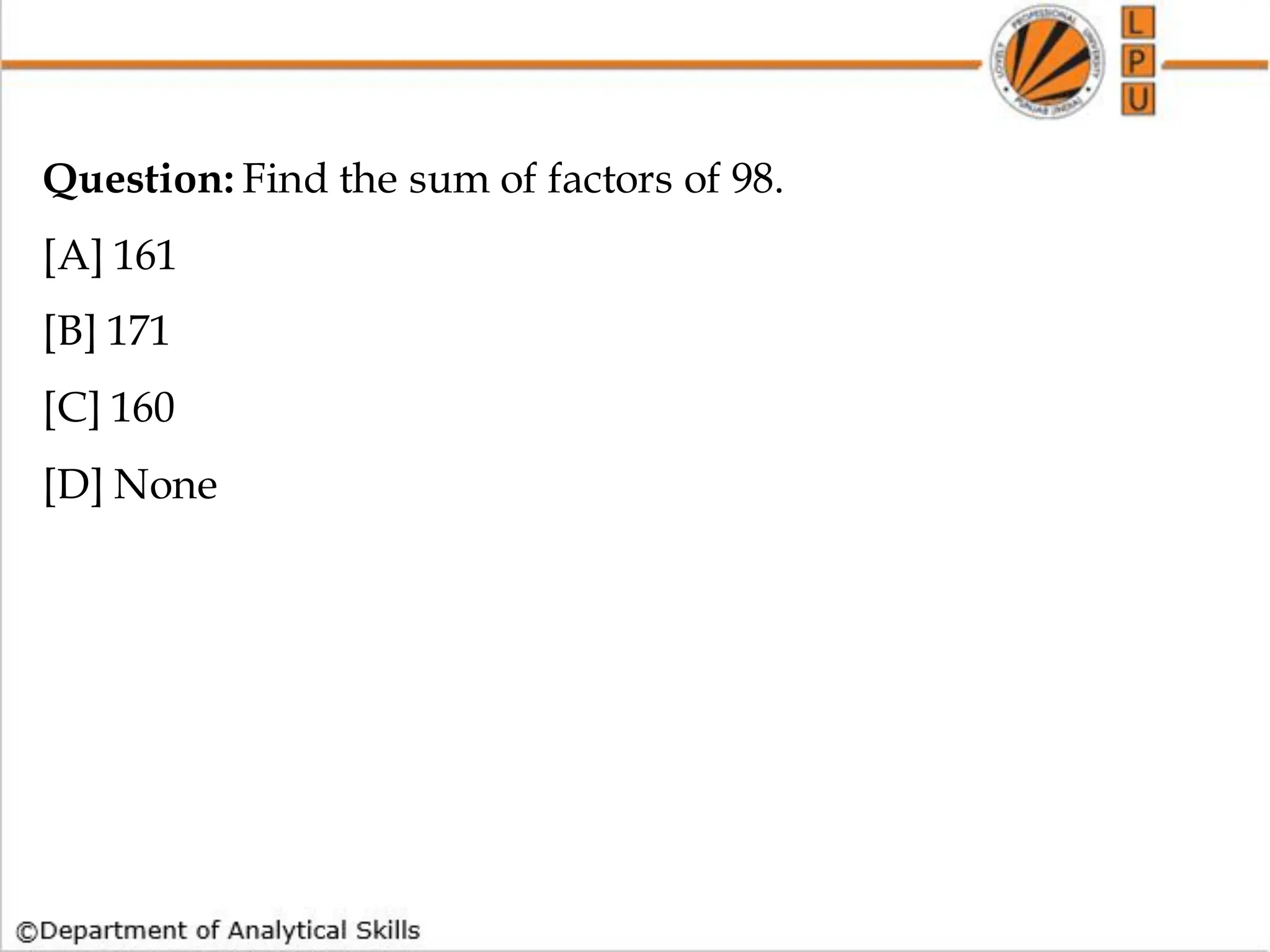 Question: Find the sum of factors of 98.
[A] 161
[B] 171
[C] 160
[D] None
 