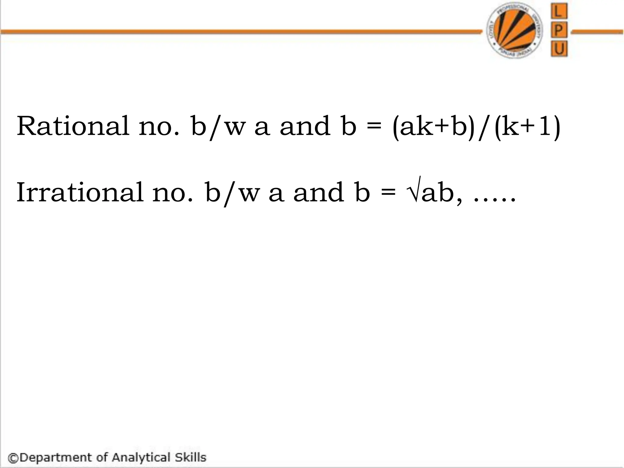 How to find whether a no is Prime or not
Rational no. b/w a and b = (ak+b)/(k+1)
Irrational no. b/w a and b = √ab, …..
 