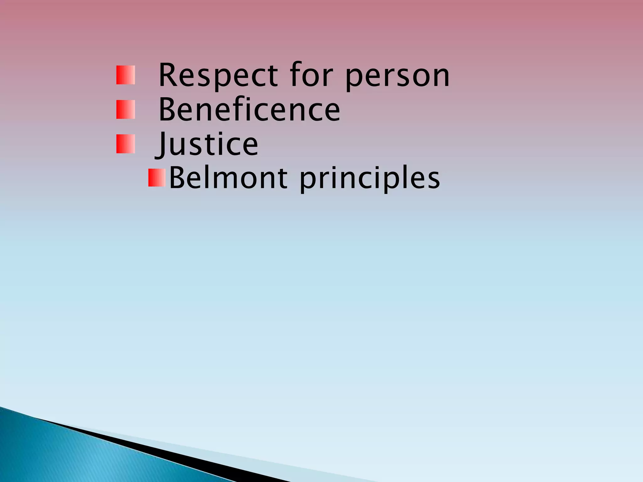 Respect for person
Beneficence
Justice
Belmont principles
 
