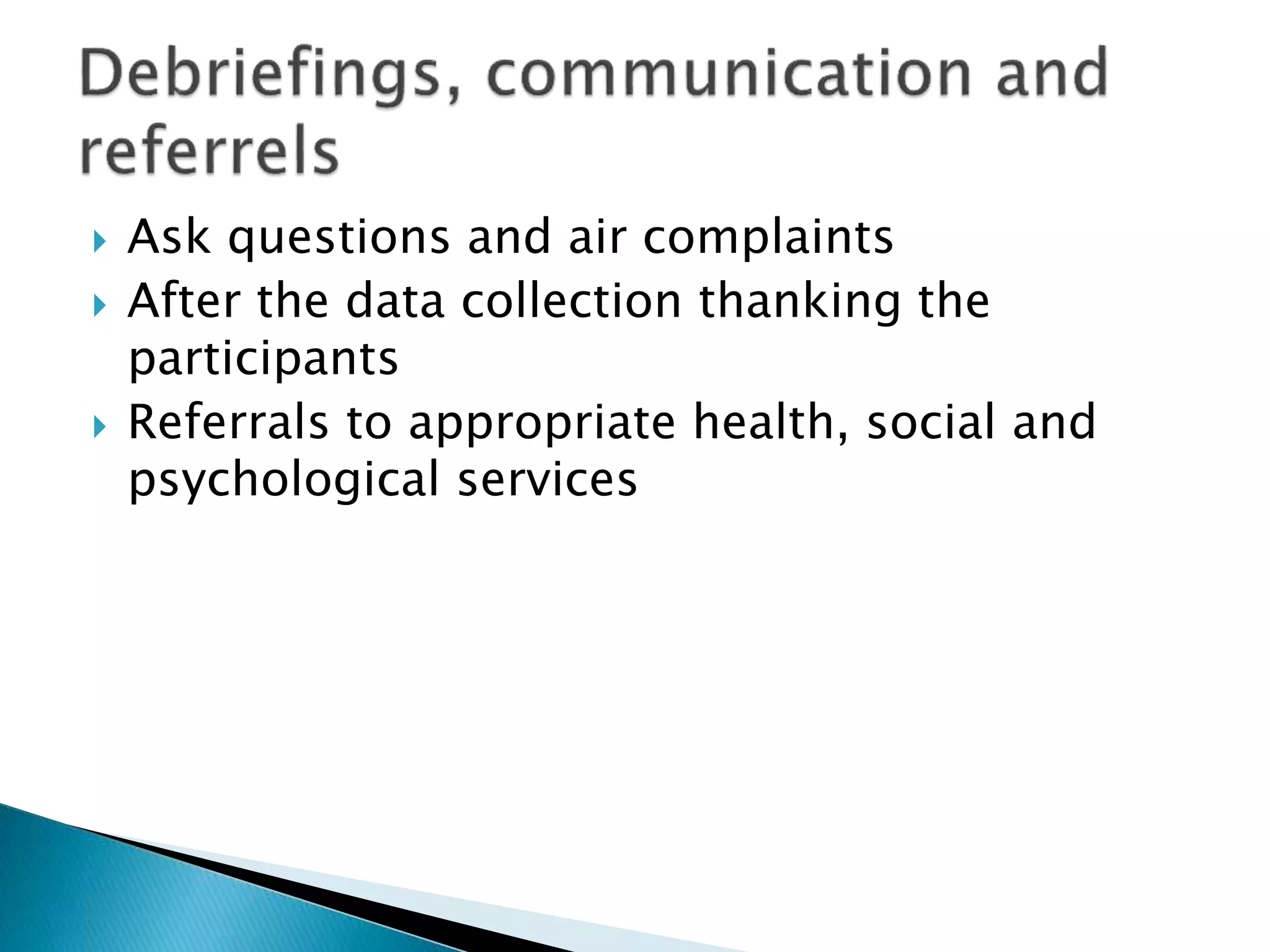  Ask questions and air complaints
 After the data collection thanking the
participants
 Referrals to appropriate health, social and
psychological services
 