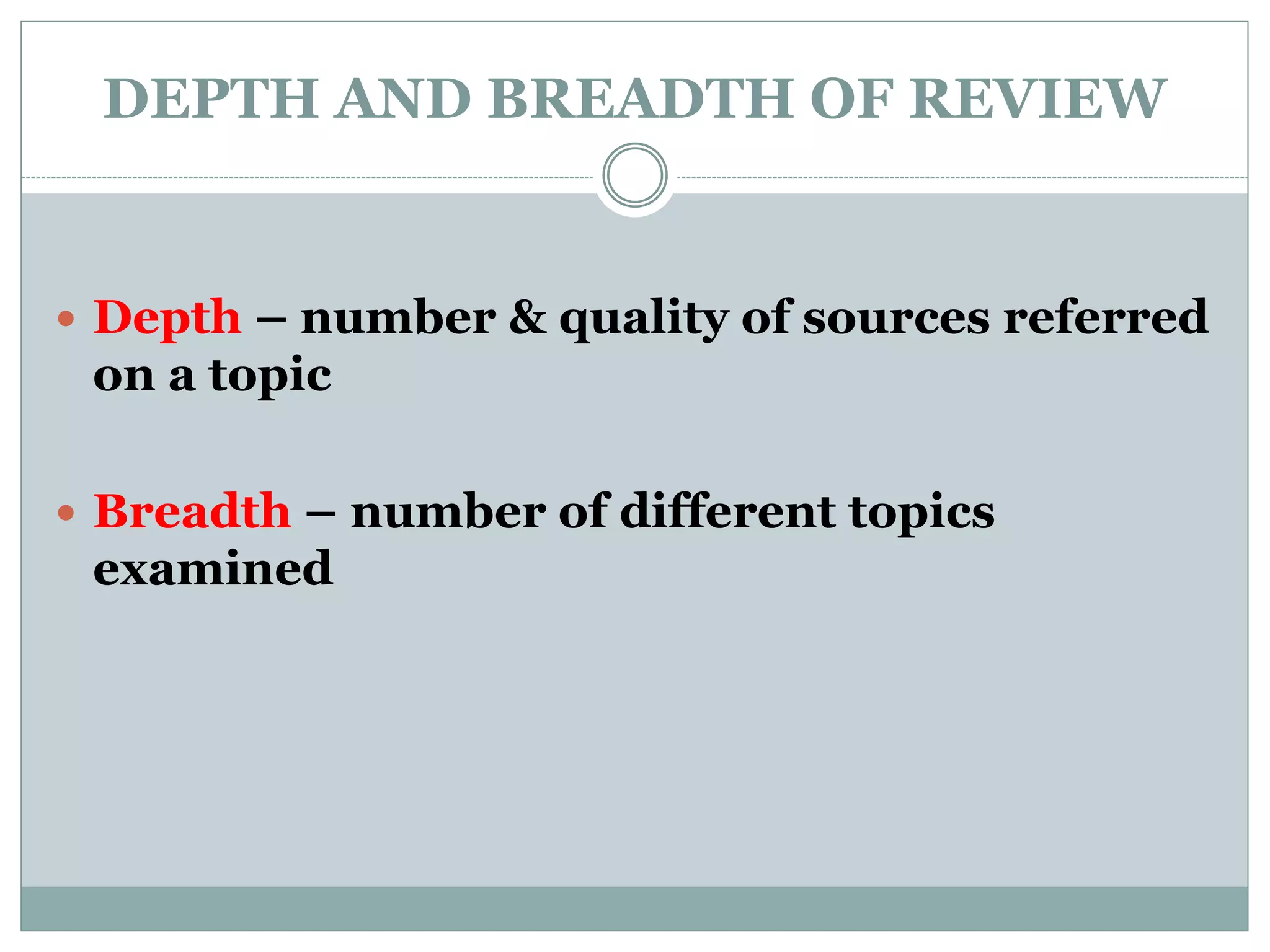 DEPTH AND BREADTH OF REVIEW
 Depth – number & quality of sources referred
on a topic
 Breadth – number of different topics
examined
 
