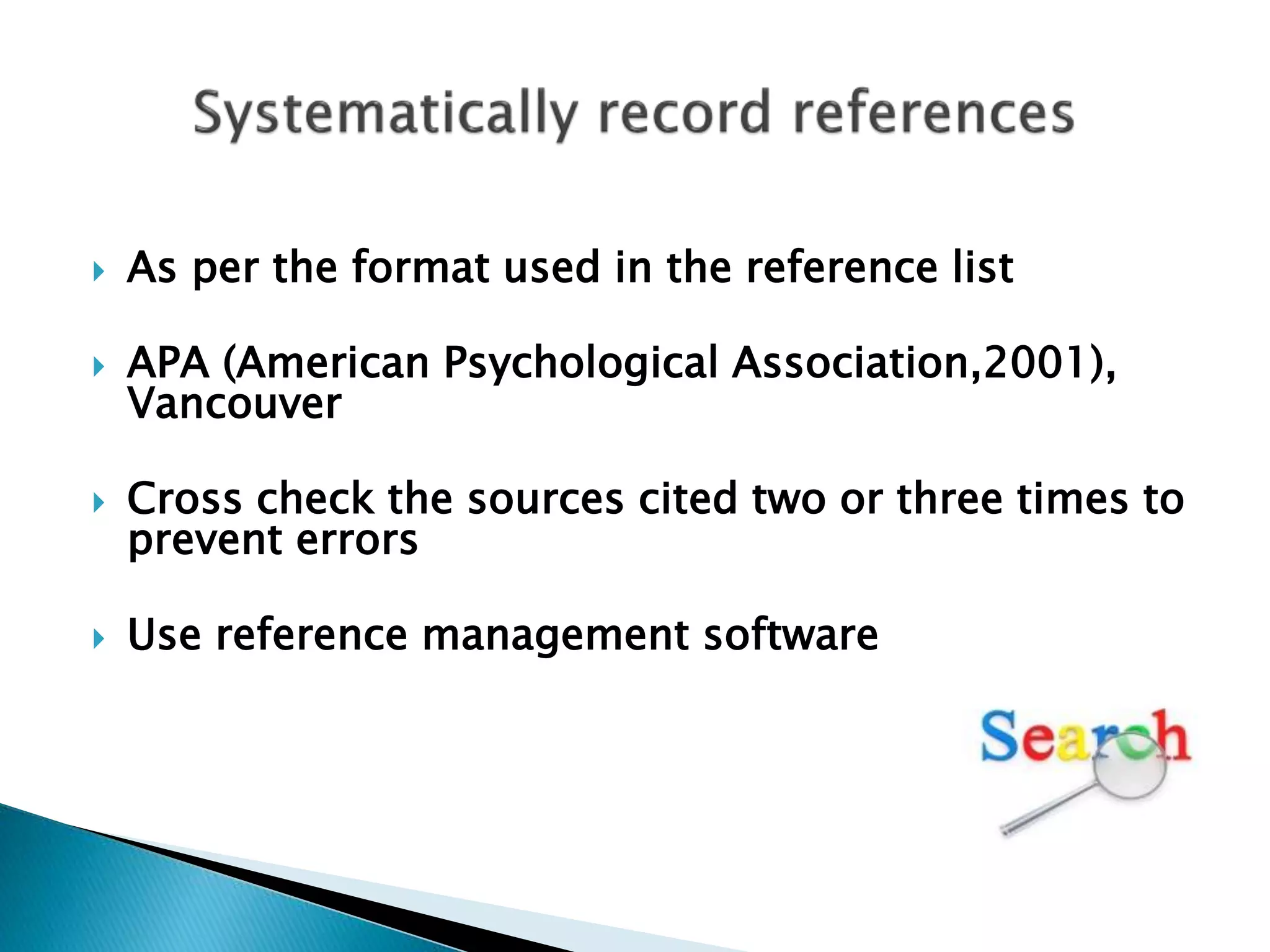  As per the format used in the reference list
 APA (American Psychological Association,2001),
Vancouver
 Cross check the sources cited two or three times to
prevent errors
 Use reference management software
 