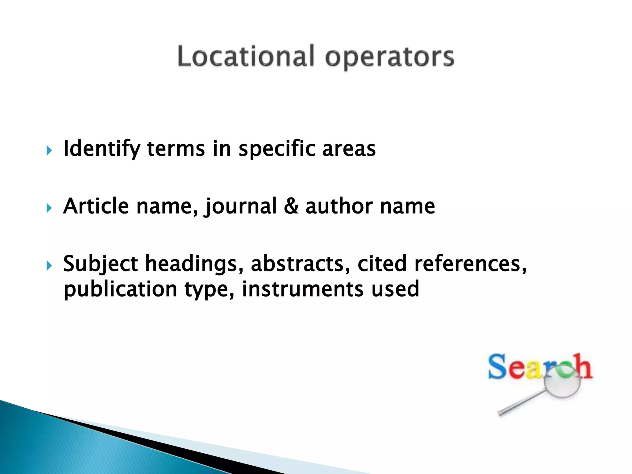  Identify terms in specific areas
 Article name, journal & author name
 Subject headings, abstracts, cited references,
publication type, instruments used
 