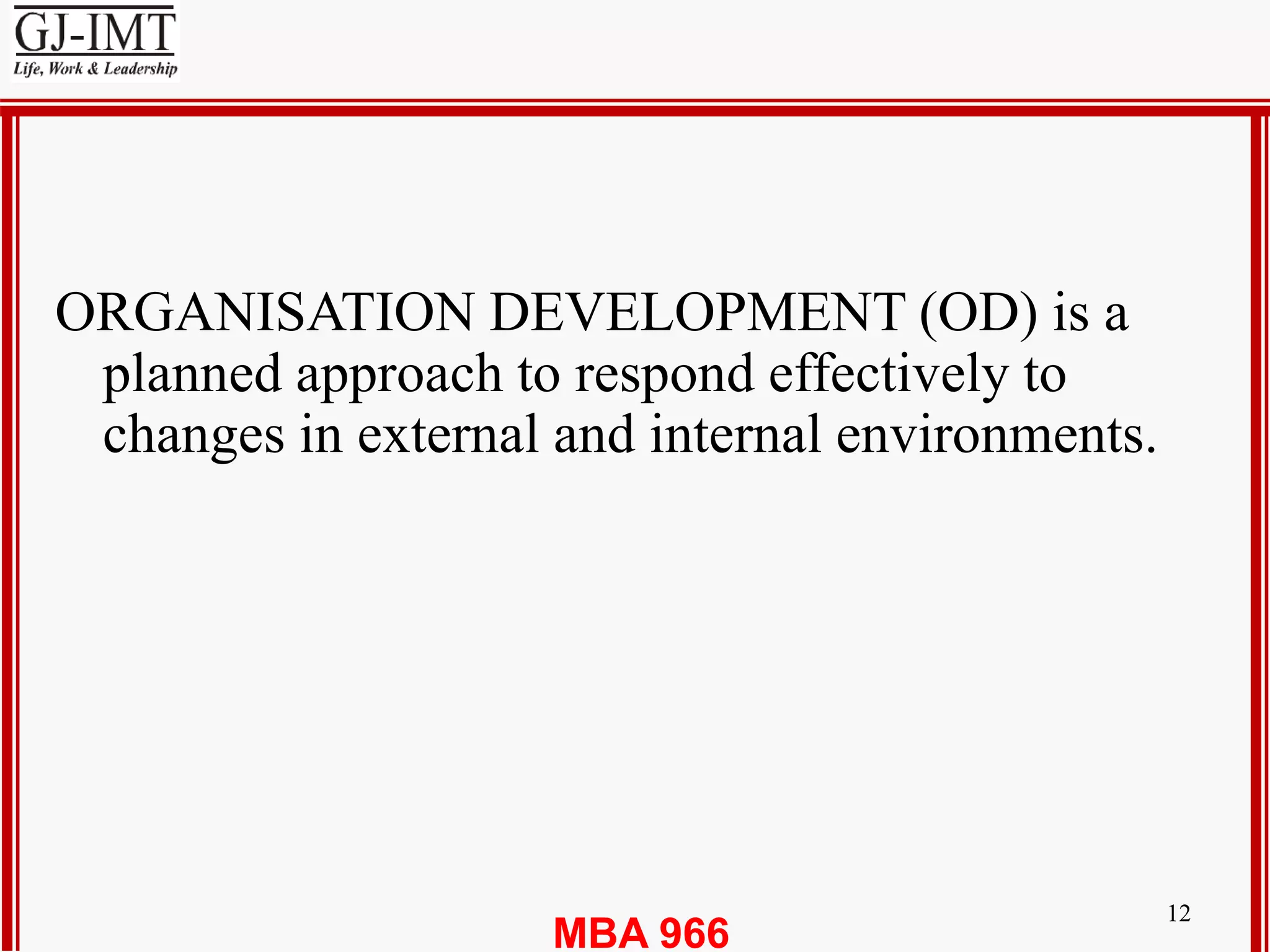 MBA 966
12
ORGANISATION DEVELOPMENT (OD) is a
planned approach to respond effectively to
changes in external and internal environments.
 