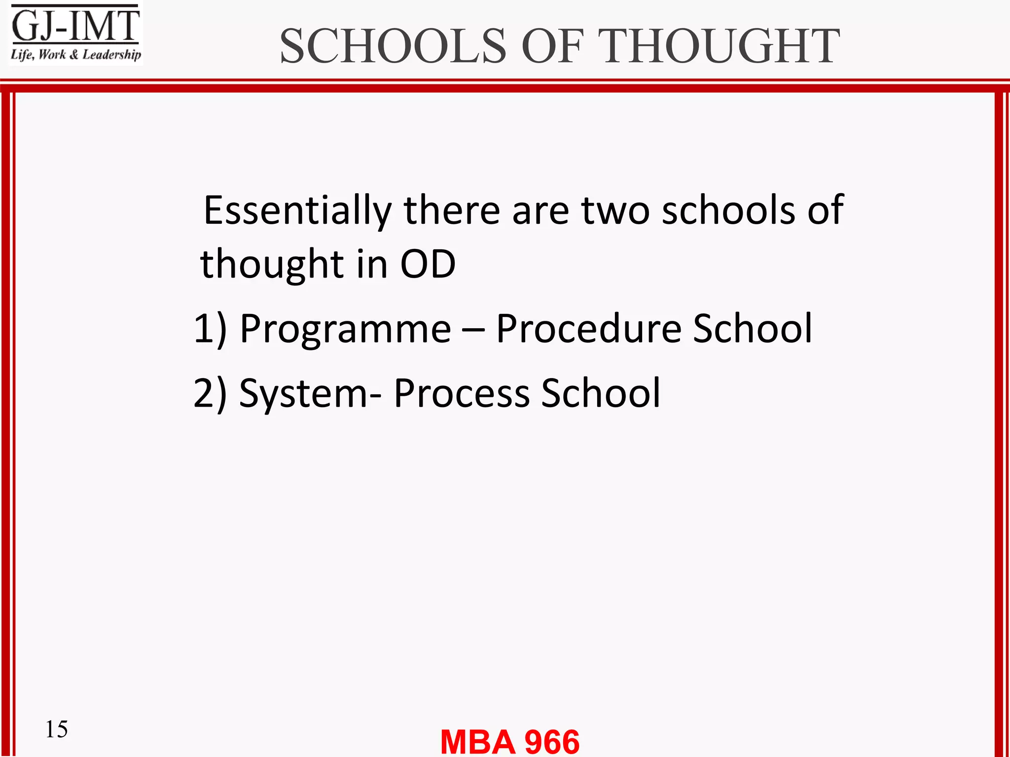 MBA 96615
SCHOOLS OF THOUGHT
Essentially there are two schools of
thought in OD
1) Programme – Procedure School
2) System- Process School
 
