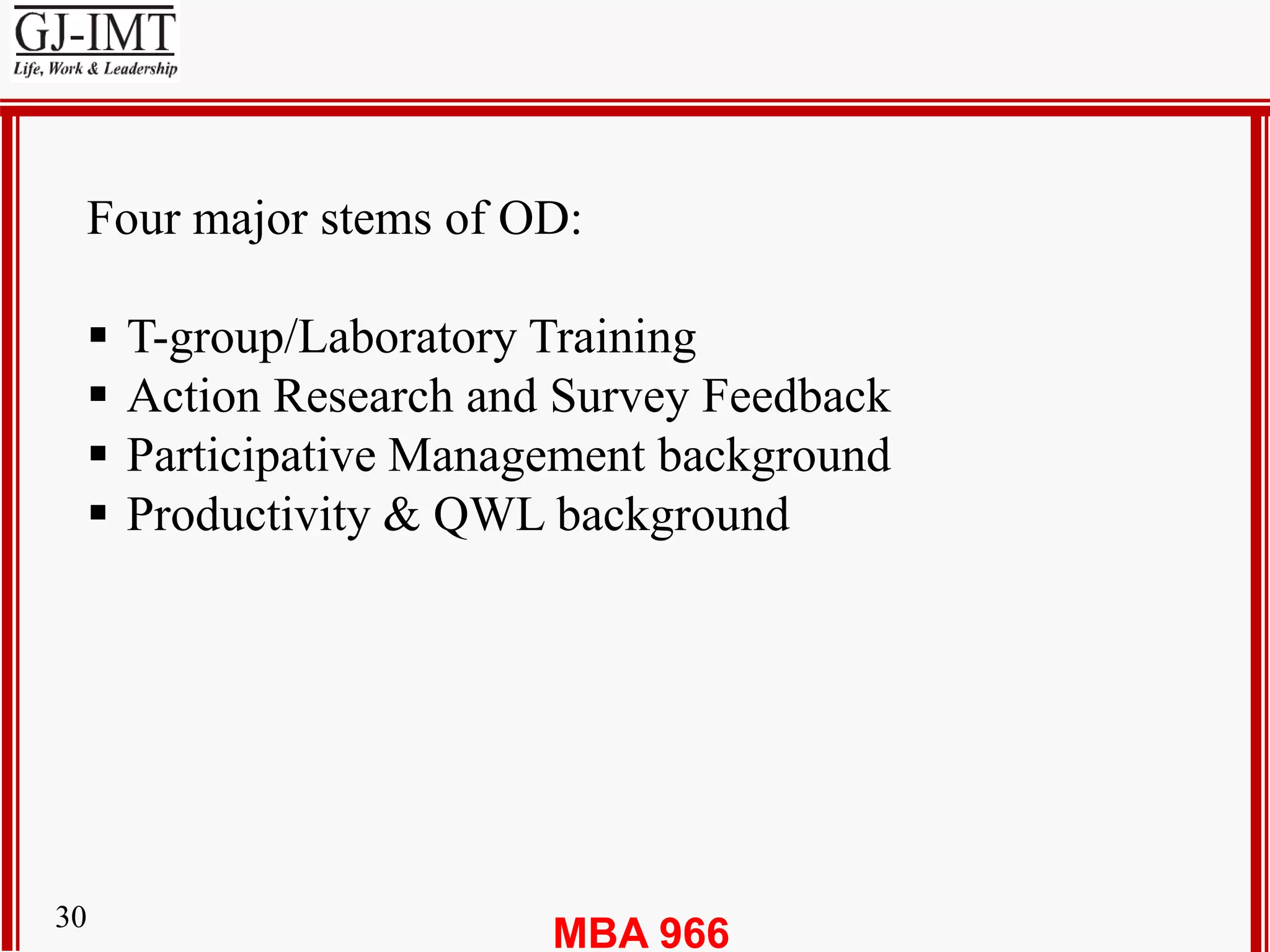 MBA 96630
Four major stems of OD:
 T-group/Laboratory Training
 Action Research and Survey Feedback
 Participative Management background
 Productivity & QWL background
 