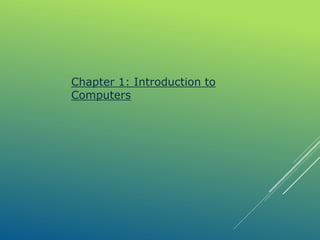 Chapter 1: Introduction to
Computers
 