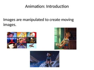 Animation: Introduction
Images are manipulated to create moving
images.
 