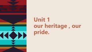 Unit 1
our heritage , our
pride.
 