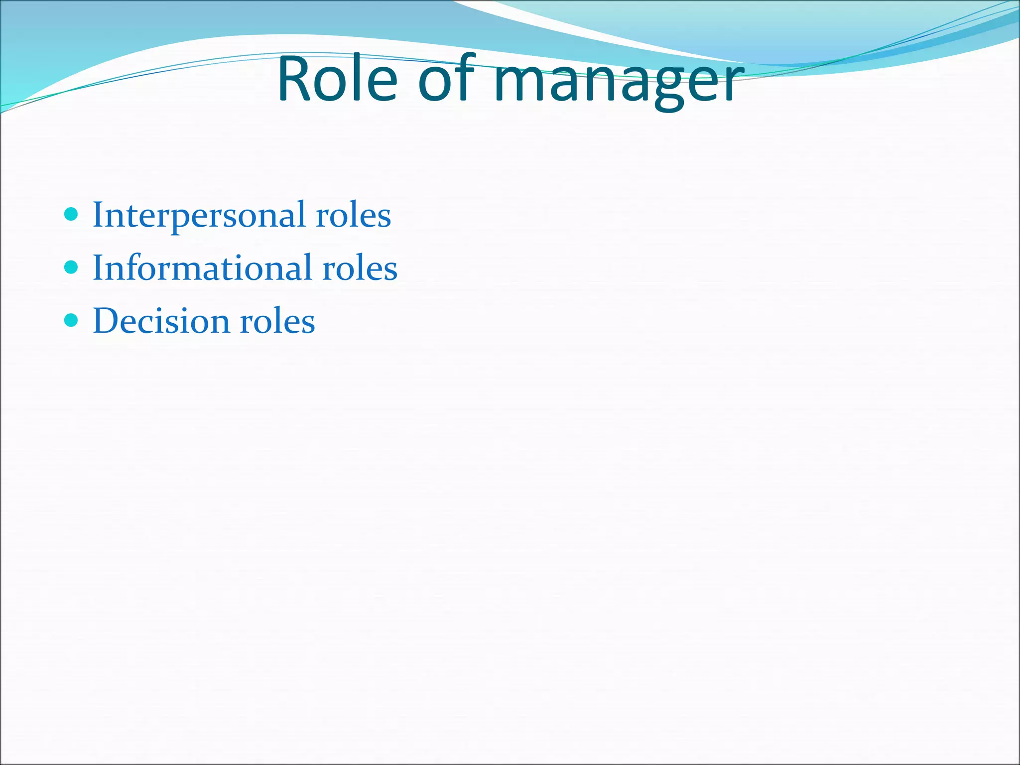 Role of manager
 Interpersonal roles
 Informational roles
 Decision roles
 