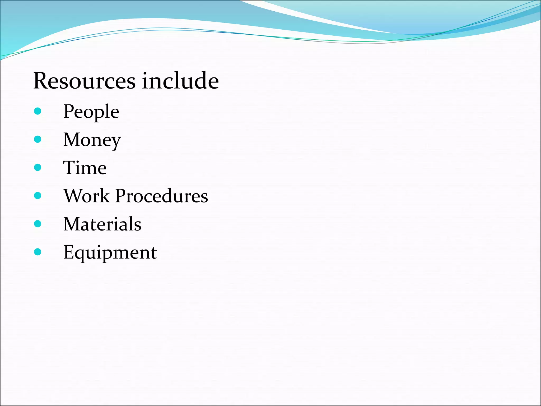 Resources include
 People
 Money
 Time
 Work Procedures
 Materials
 Equipment
 