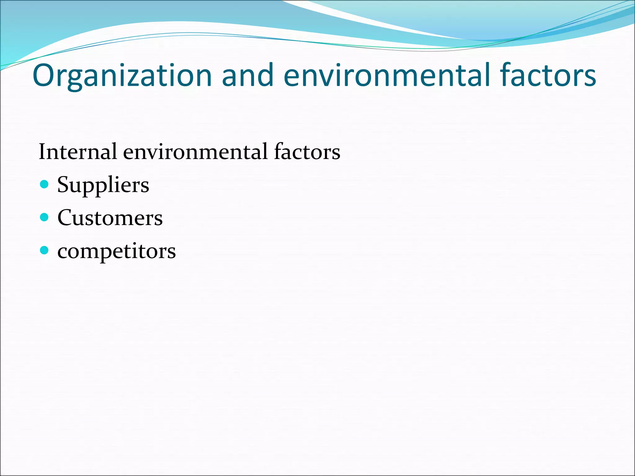 Organization and environmental factors
Internal environmental factors
 Suppliers
 Customers
 competitors
 