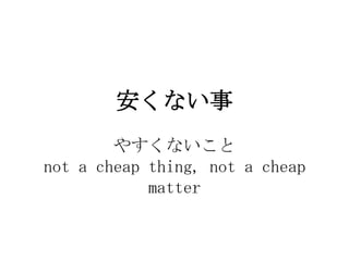 ʤ
        䤹ʤ
not a cheap thing, not a cheap
            matter
 