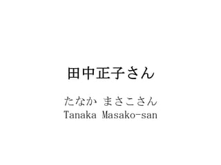 Ӥ
ʤ ޤ
Tanaka Masako-san
 