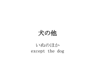 Ȯ
  ̤Τۤ
except the dog
 