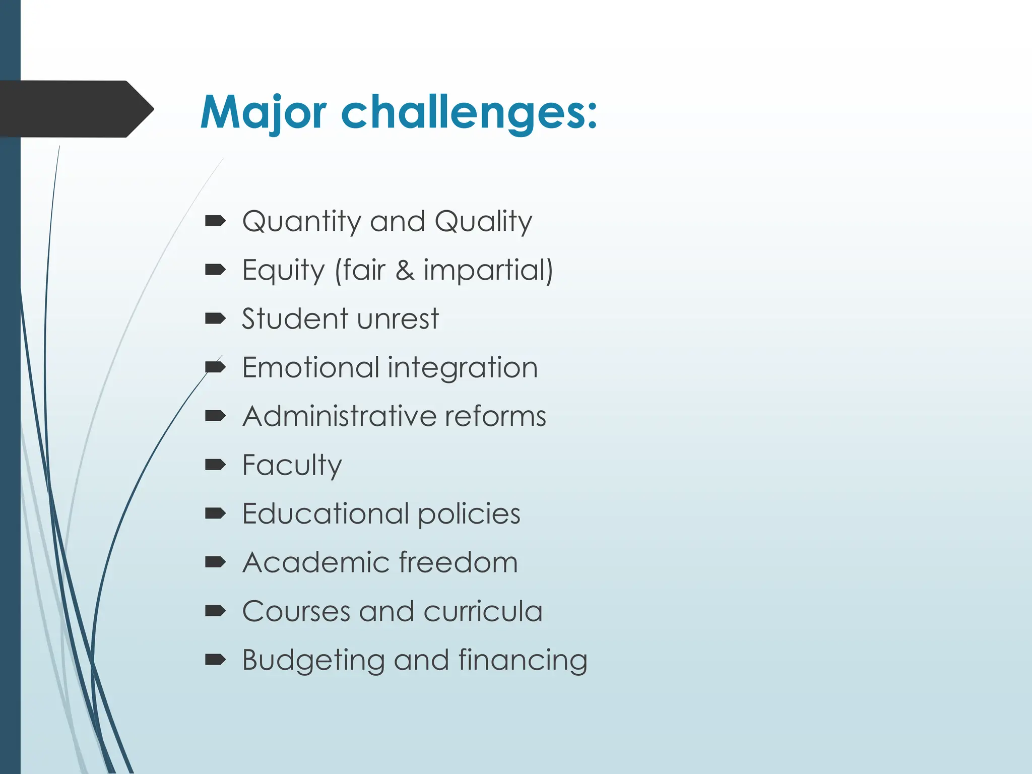 Major challenges:
 Quantity and Quality
 Equity (fair & impartial)
 Student unrest
 Emotional integration
 Administrative reforms
 Faculty
 Educational policies
 Academic freedom
 Courses and curricula
 Budgeting and financing
 