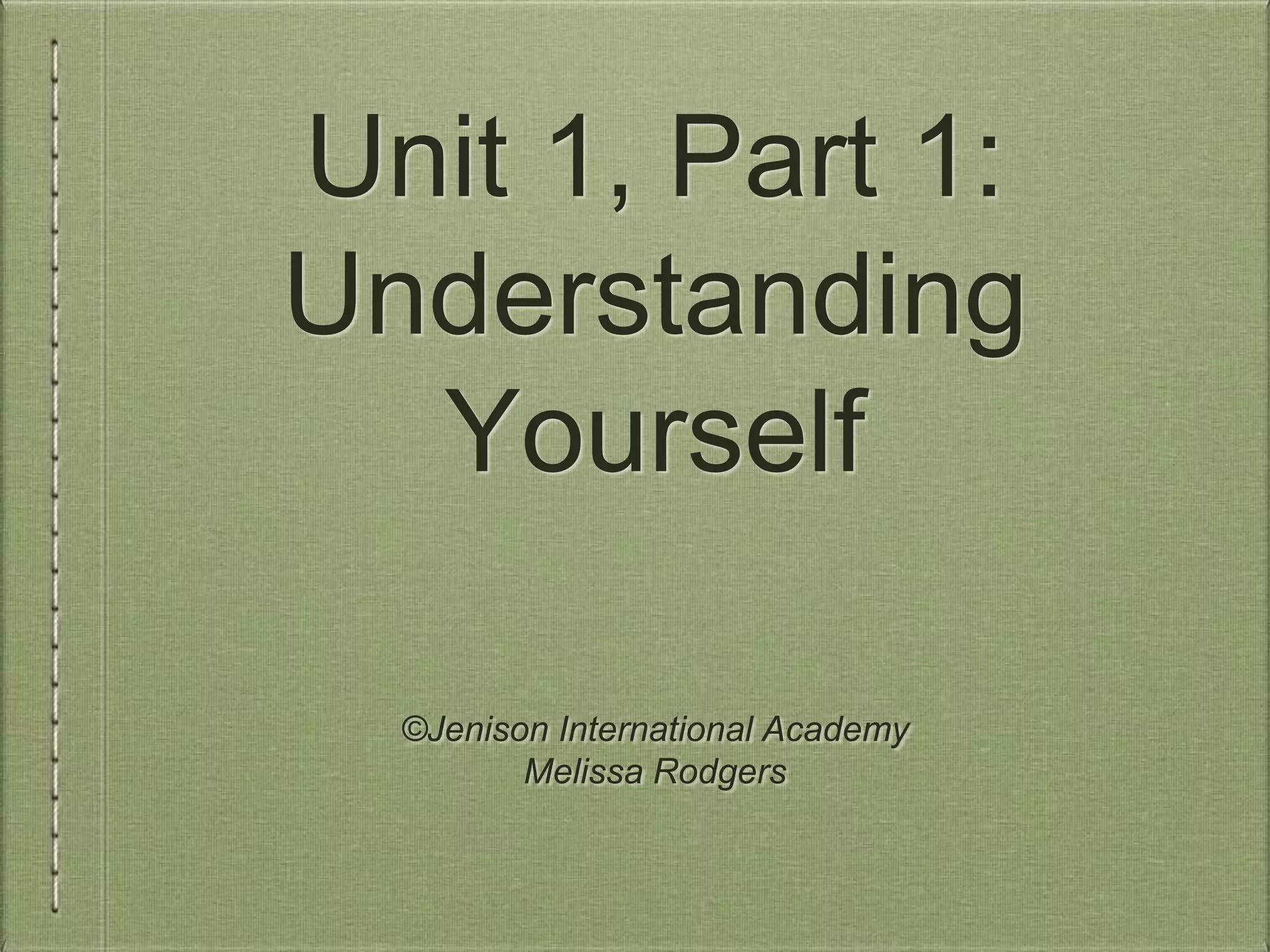 Unit 1, Part 1: 
Understanding 
Yourself 
©Jenison International Academy 
Melissa Rodgers 
 