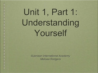 Unit 1, Part 1: 
Understanding 
Yourself 
©Jenison International Academy 
Melissa Rodgers 
 