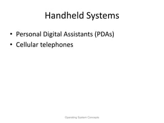 Handheld Systems
• Personal Digital Assistants (PDAs)
• Cellular telephones
Operating System Concepts
 