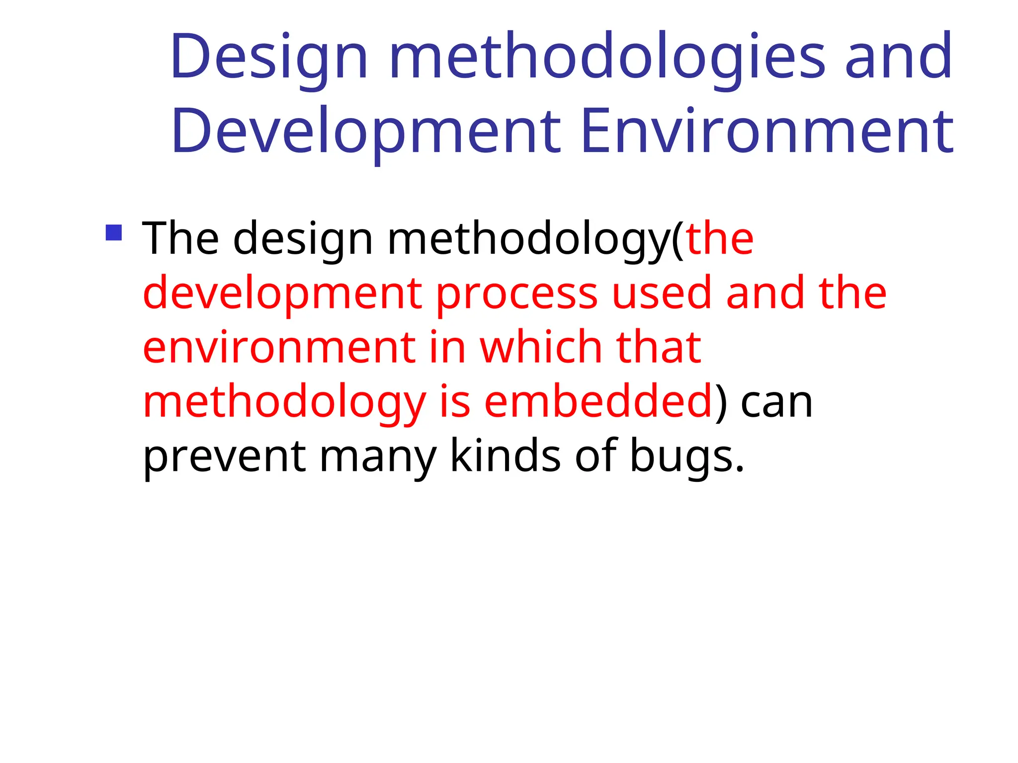 Design methodologies and
Development Environment
 The design methodology(the
development process used and the
environment in which that
methodology is embedded) can
prevent many kinds of bugs.
 
