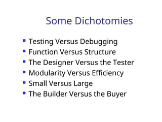 Some Dichotomies
 Testing Versus Debugging
 Function Versus Structure
 The Designer Versus the Tester
 Modularity Versus Efficiency
 Small Versus Large
 The Builder Versus the Buyer
 