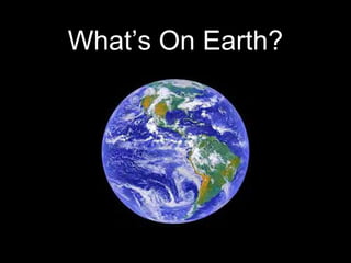 What’s On Earth?
 