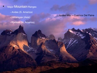 • Major Mountain Ranges
- Andes (S. America)
- Himalayas (Asia)
- Rockies (N. America)
Andes Mts. – Cuernos Del Paine
 