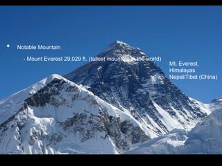 • Notable Mountain
- Mount Everest 29,029 ft. (tallest mountain in the world)
Mt. Everest,
Himalayas
Nepal/Tibet (China)
 