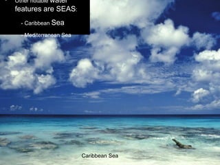 • Other notable water
features are SEAS:
- Caribbean Sea
- Mediterranean Sea
Caribbean Sea
 